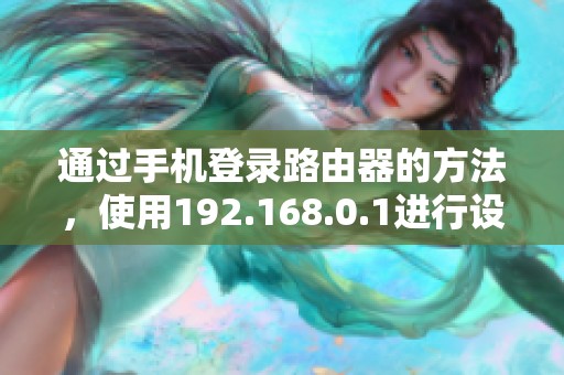 通过手机登录路由器的方法，使用192.168.0.1进行设置指南