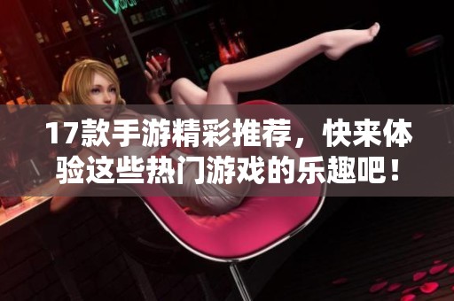 17款手游精彩推荐，快来体验这些热门游戏的乐趣吧！