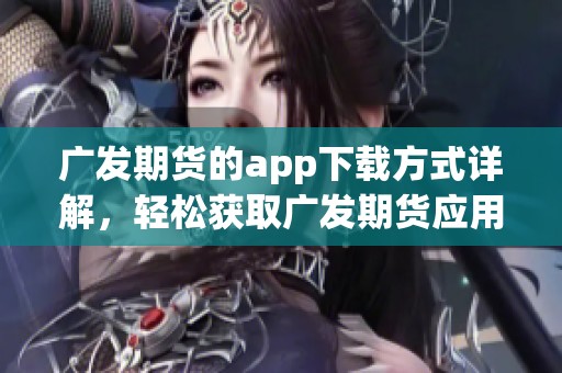 广发期货的app下载方式详解，轻松获取广发期货应用程序