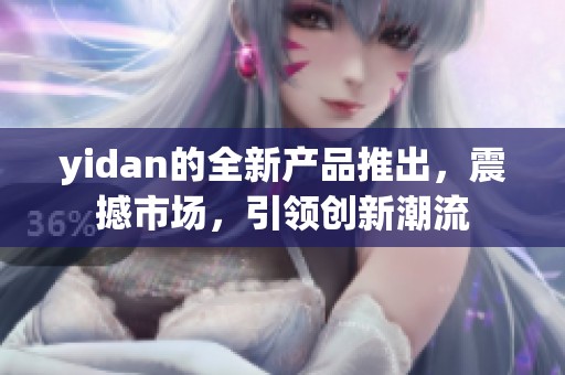 yidan的全新产品推出，震撼市场，引领创新潮流