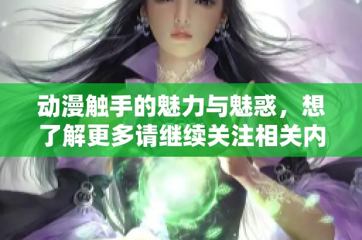 动漫触手的魅力与魅惑，想了解更多请继续关注相关内容