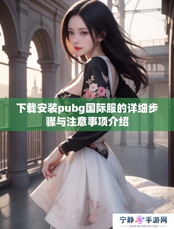 下载安装pubg国际服的详细步骤与注意事项介绍