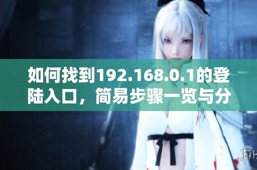 如何找到192.168.0.1的登陆入口，简易步骤一览与分享