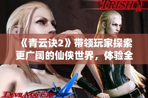 《青云诀2》带领玩家探索更广阔的仙侠世界，体验全新冒险的旅程