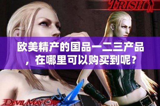 欧美精产的国品一二三产品，在哪里可以购买到呢？