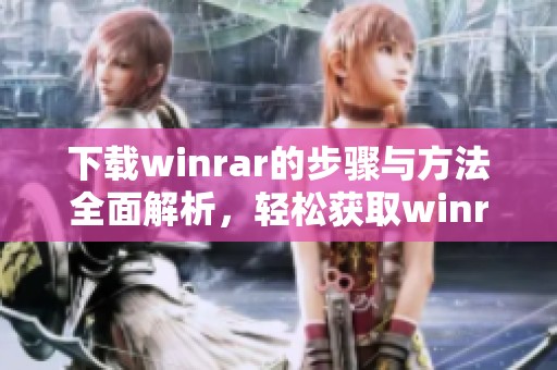 下载winrar的步骤与方法全面解析，轻松获取winrar下载链接指南