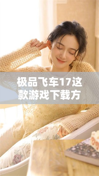 极品飞车17这款游戏下载方式介绍及其注意事项分享