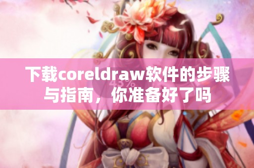 下载coreldraw软件的步骤与指南，你准备好了吗