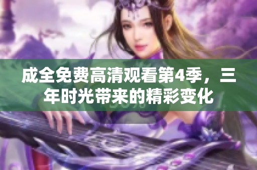 成全免费高清观看第4季，三年时光带来的精彩变化