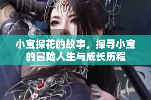 小宝探花的故事，探寻小宝的冒险人生与成长历程