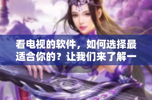 看电视的软件，如何选择最适合你的？让我们来了解一下吧！