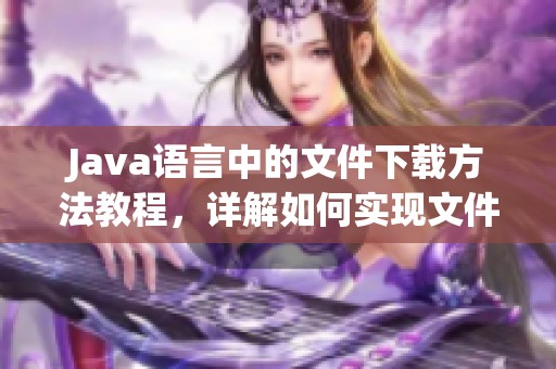 J**a语言中的文件下载方法教程，详解如何实现文件下载的具体步骤