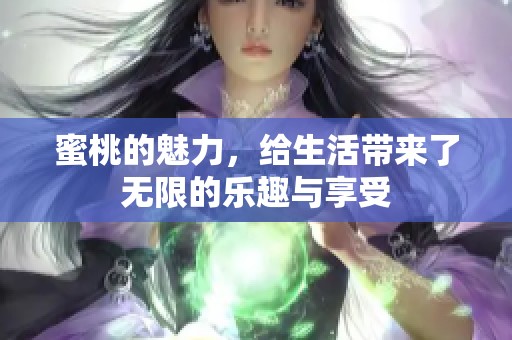 蜜桃的魅力，给生活带来了无限的乐趣与享受
