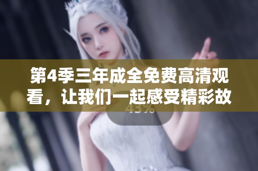 第4季三年成全免费高清观看，让我们一起感受精彩故事的魅力与深度