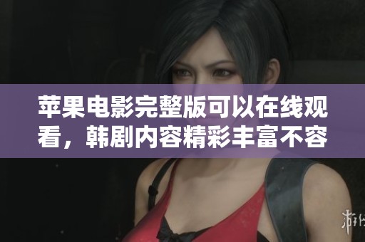 苹果电影完整版可以在线观看，韩剧内容精彩丰富不容错过