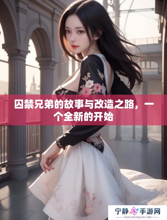 囚禁兄弟的故事与改造之路，一个全新的开始