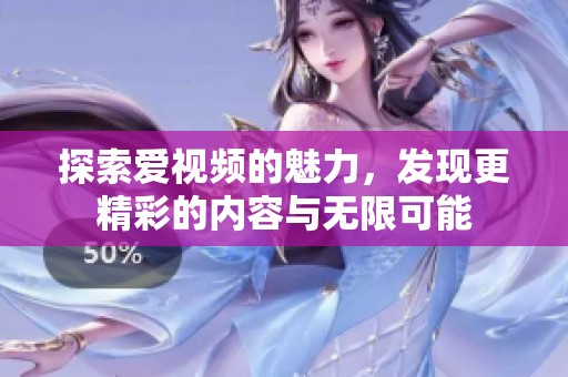 探索爱视频的魅力，发现更精彩的内容与无限可能