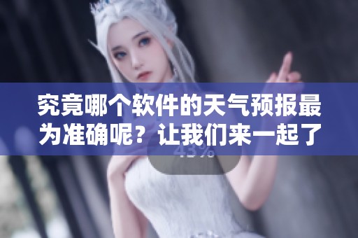 究竟哪个软件的天气预报最为准确呢？让我们来一起了解一下吧！