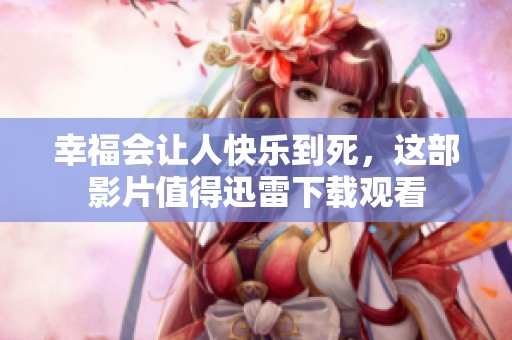 幸福会让人快乐到死，这部影片值得迅雷下载观看