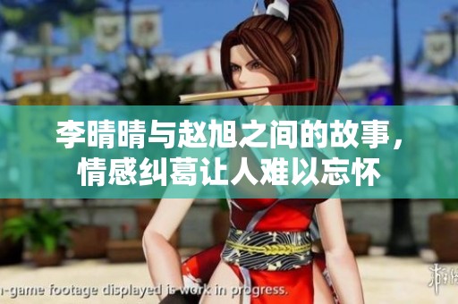 李晴晴与赵旭之间的故事，情感纠葛让人难以忘怀