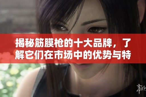 揭秘筋膜枪的十大品牌，了解它们在市场中的优势与特色
