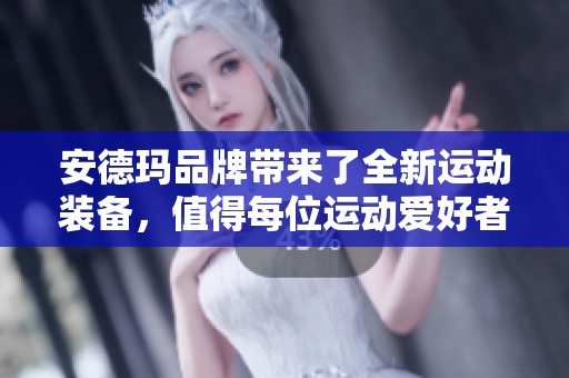安德玛品牌带来了全新运动装备，值得每位运动爱好者关注与体验