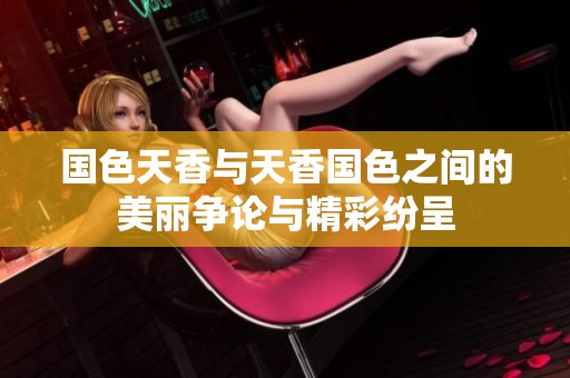 国色天香与天香国色之间的美丽争论与精彩纷呈