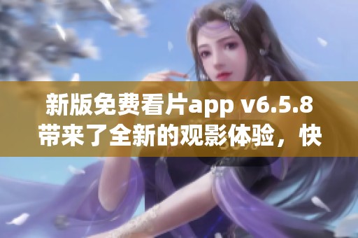 新版免费看片app v6.5.8带来了全新的观影体验，快来下载试试吧