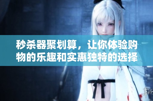 秒杀器聚划算，让你体验购物的乐趣和实惠独特的选择