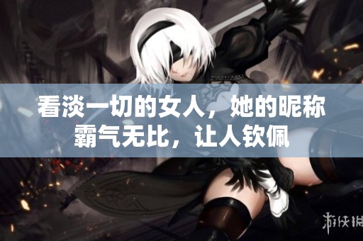 看淡一切的女人，她的昵称霸气无比，让人钦佩