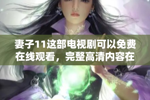 妻子11这部电视剧可以免费在线观看，完整高清内容在线等你来欣赏
