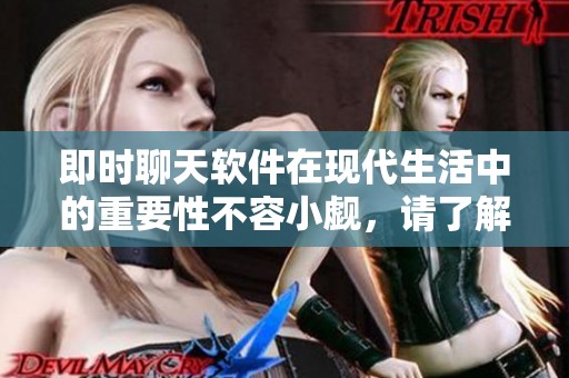 即时聊天软件在现代生活中的重要性不容小觑，请了解其优势和功能。