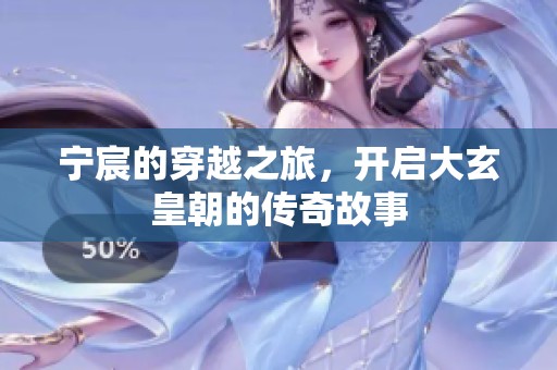 宁宸的穿越之旅，开启大玄皇朝的传奇故事