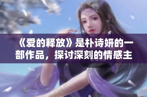 《爱的释放》是朴诗妍的一部作品，探讨深刻的情感主题