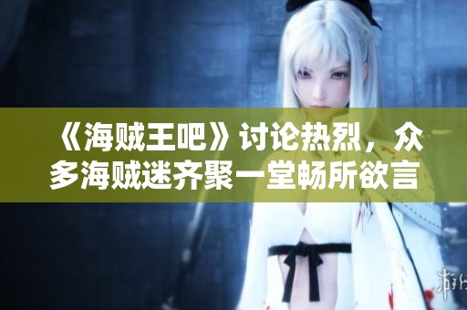 《海贼王吧》讨论热烈，众多海贼迷齐聚一堂畅所欲言