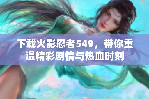 下载火影忍者549，带你重温精彩剧情与热血时刻
