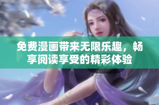 免费漫画带来无限乐趣，畅享阅读享受的精彩体验