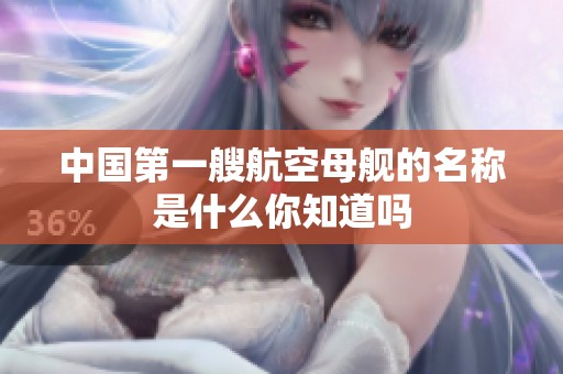 中国第一艘航空母舰的名称是什么你知道吗