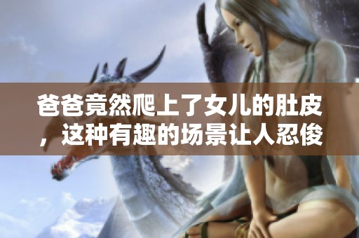 爸爸竟然爬上了女儿的肚皮，这种有趣的场景让人忍俊不禁