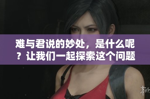 难与君说的妙处，是什么呢？让我们一起探索这个问题。