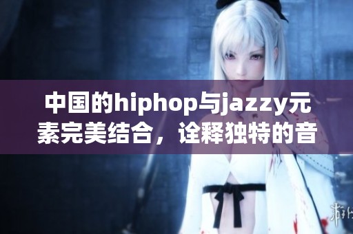 中国的hiphop与jazzy元素完美结合，诠释独特的音乐魅力