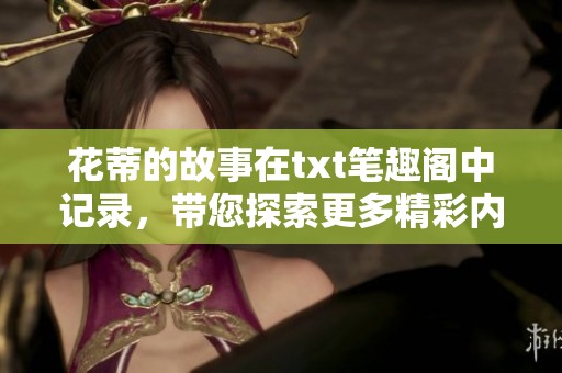 花蒂的故事在txt笔趣阁中记录，带您探索更多精彩内容