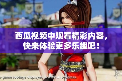 西瓜视频中观看精彩内容，快来体验更多乐趣吧！