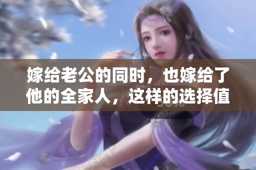 嫁给老公的同时，也嫁给了他的全家人，这样的选择值得吗