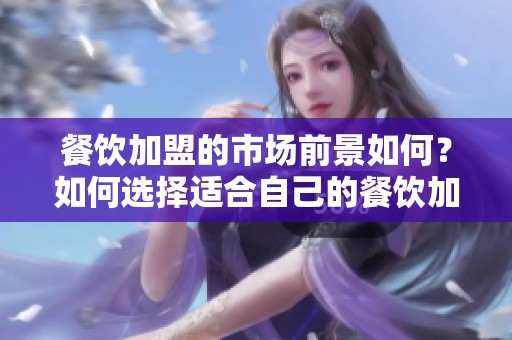 餐饮加盟的市场前景如何？如何选择适合自己的餐饮加盟品牌？