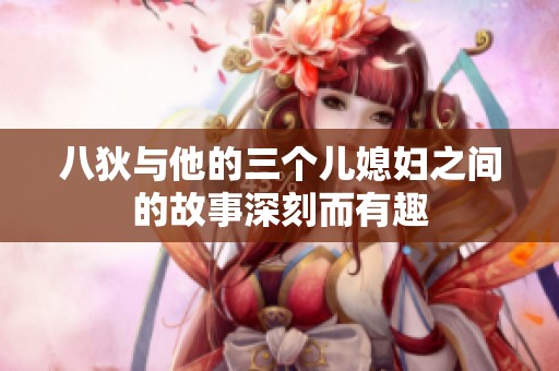 八狄与他的三个儿媳妇之间的故事深刻而有趣