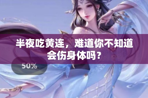 半夜吃黄连，难道你不知道会伤身体吗？