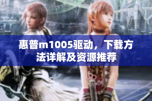 惠普m1005驱动，下载方法详解及资源推荐