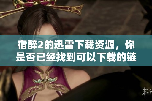 宿醉2的迅雷下载资源，你是否已经找到可以下载的链接了呢