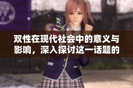 双性在现代社会中的意义与影响，深入探讨这一话题的各个方面